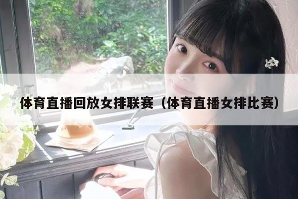 体育直播回放女排联赛(体育直播女排比赛)