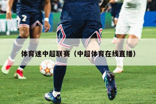 体育迷中超联赛（中超体育在线直播）