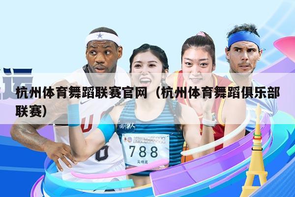 杭州体育舞蹈联赛官网（杭州体育舞蹈俱乐部联赛）