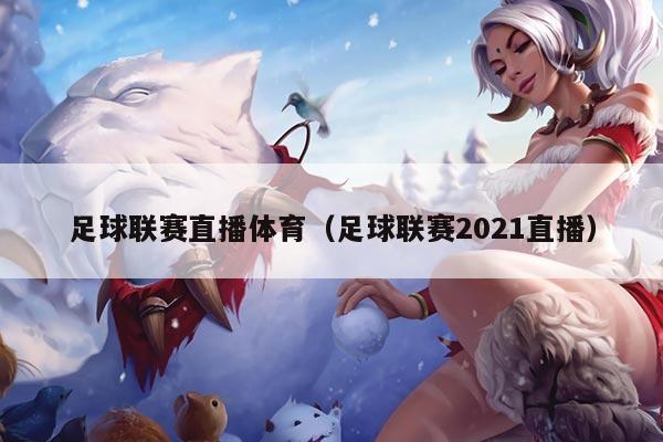 足球联赛直播体育（足球联赛2021直播）