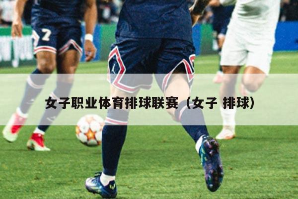 女子职业体育排球联赛（女子 排球）