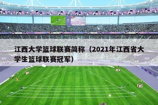 江西大学篮球联赛简称（2021年江西省大学生篮球联赛冠军）