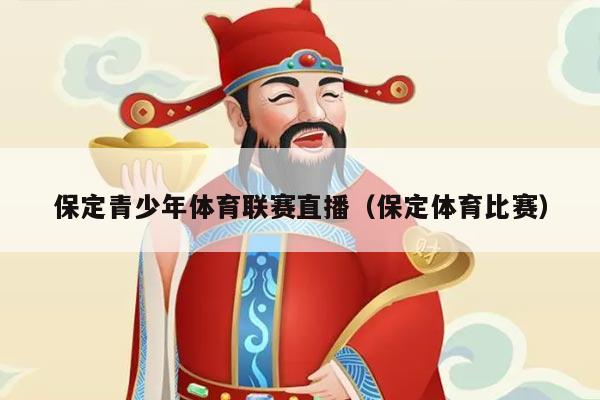 保定青少年体育联赛直播（保定体育比赛）