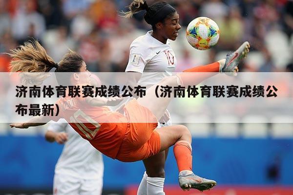 济南体育联赛成绩公布（济南体育联赛成绩公布最新）