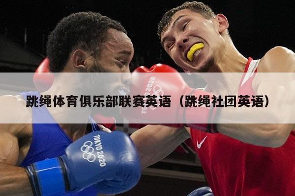 跳绳体育俱乐部联赛英语（跳绳社团英语）