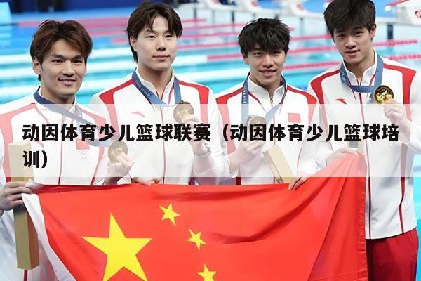 动因体育少儿篮球联赛（动因体育少儿篮球培训）
