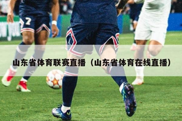 山东省体育联赛直播（山东省体育在线直播）