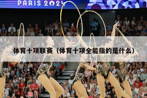 体育十项联赛（体育十项全能指的是什么）