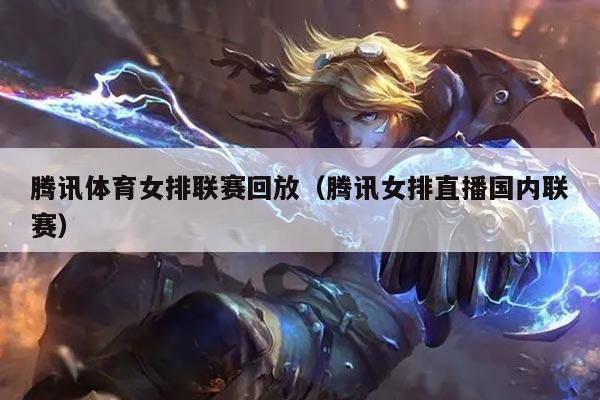 腾讯体育女排联赛回放（腾讯女排直播国内联赛）