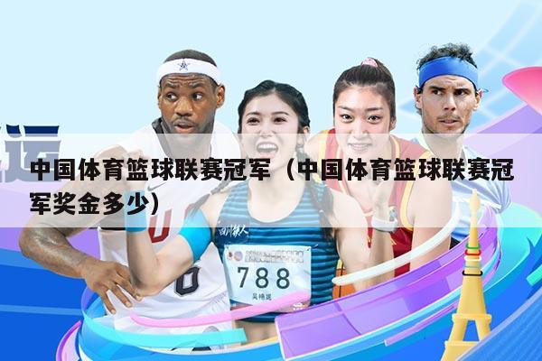 中国体育篮球联赛冠军（中国体育篮球联赛冠军奖金多少）