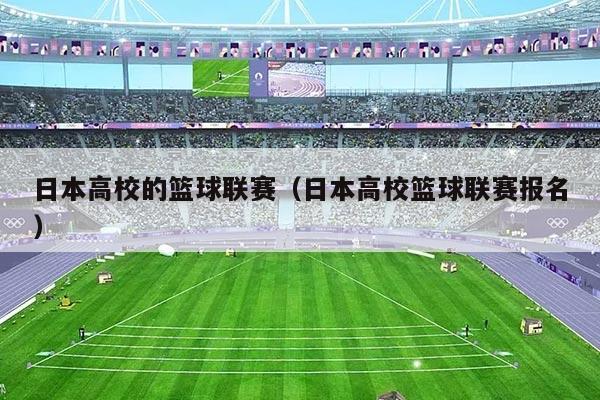 日本高校的篮球联赛（日本高校篮球联赛报名）