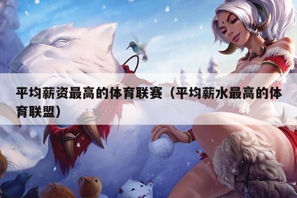平均薪资最高的体育联赛（平均薪水最高的体育联盟）