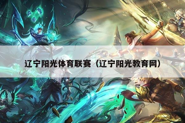 辽宁阳光体育联赛（辽宁阳光教育网）