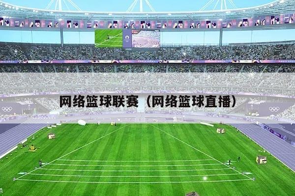 网络篮球联赛（网络篮球直播）