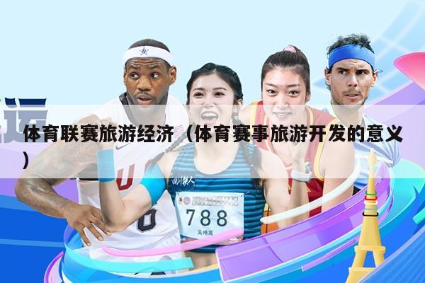 体育联赛旅游经济（体育赛事旅游开发的意义）