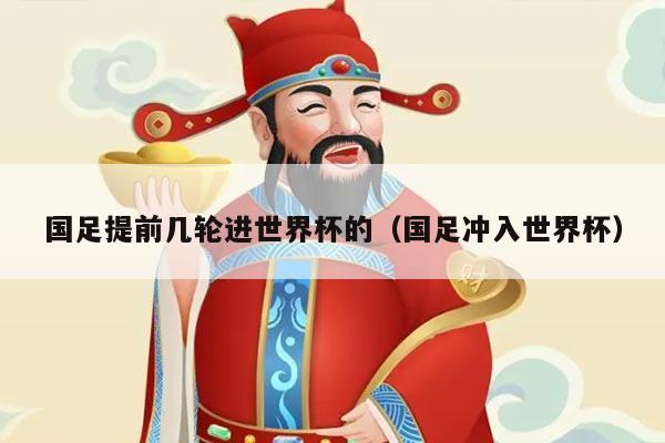 国足提前几轮进世界杯的（国足冲入世界杯）