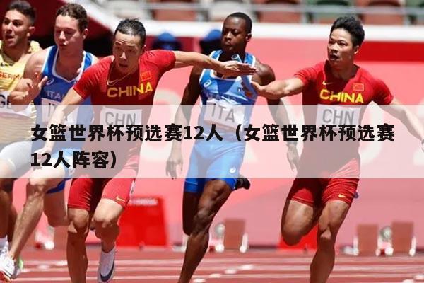 女篮世界杯预选赛12人（女篮世界杯预选赛12人阵容）