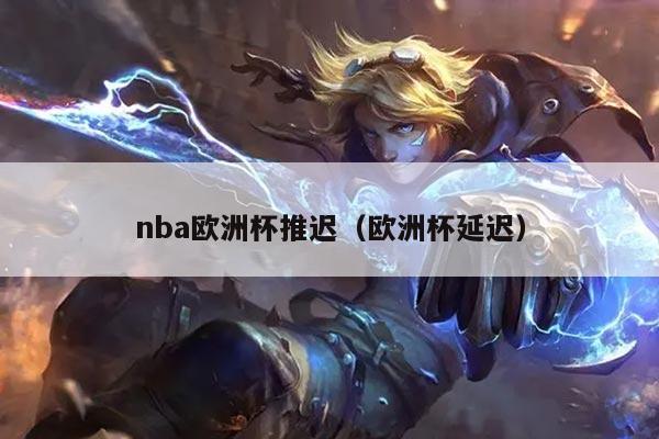 nba欧洲杯推迟（欧洲杯延迟）