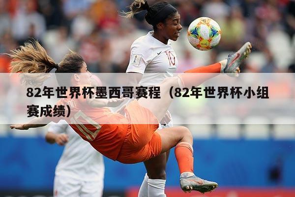 82年世界杯墨西哥赛程（82年世界杯小组赛成绩）