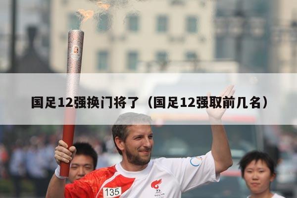 国足12强换门将了（国足12强取前几名）