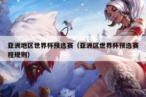 亚洲地区世界杯预选赛（亚洲区世界杯预选赛程规则）