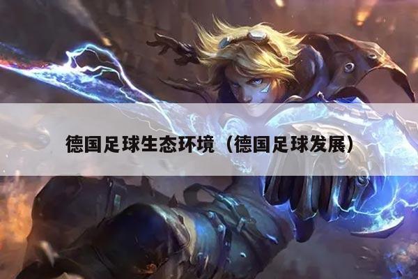 德国足球生态环境（德国足球发展）