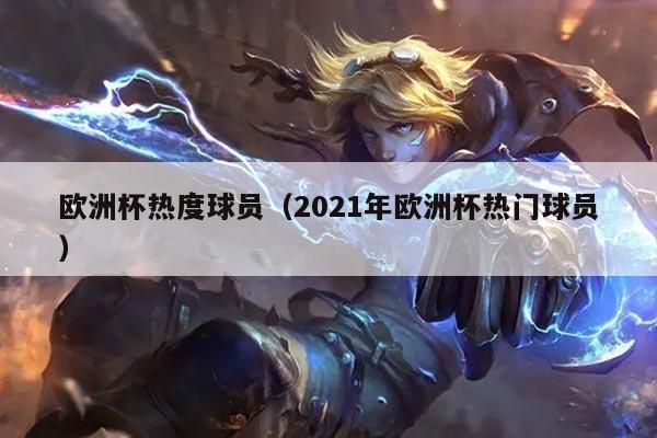 欧洲杯热度球员（2021年欧洲杯热门球员）