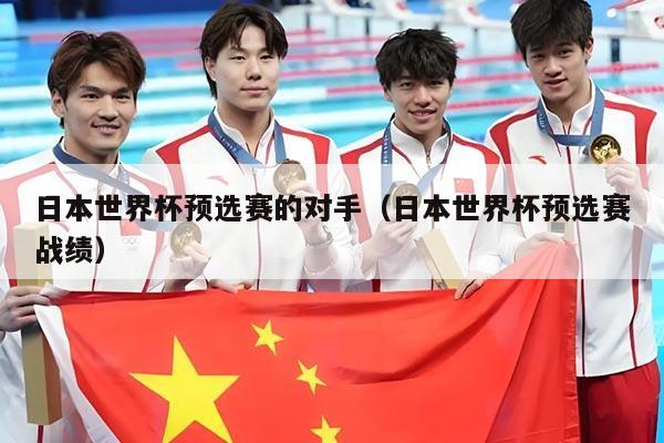 日本世界杯预选赛的对手（日本世界杯预选赛战绩）