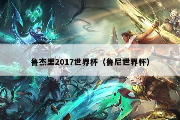 鲁杰里2017世界杯（鲁尼世界杯）