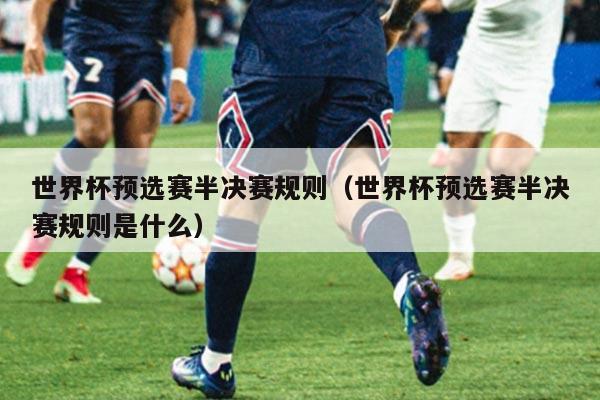 世界杯预选赛半决赛规则（世界杯预选赛半决赛规则是什么）