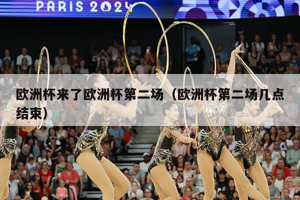 欧洲杯来了欧洲杯第二场（欧洲杯第二场几点结束）