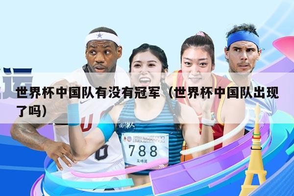 世界杯中国队有没有冠军（世界杯中国队出现了吗）