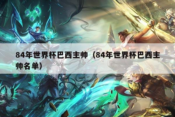 84年世界杯巴西主帅（84年世界杯巴西主帅名单）