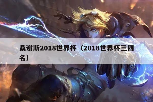 桑谢斯2018世界杯（2018世界杯三四名）