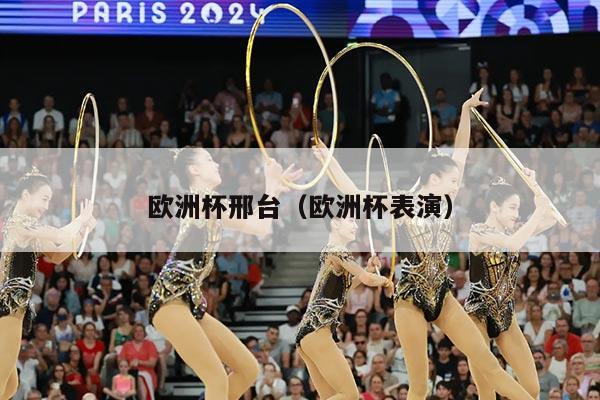 欧洲杯邢台（欧洲杯表演）